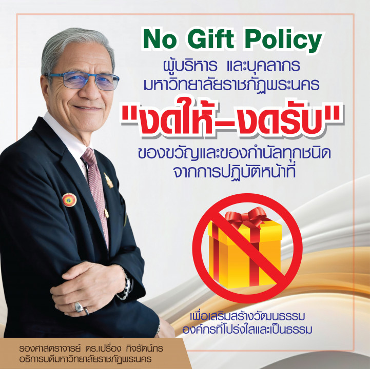No Gift Policy ผู้บริหาร และบุคลากร มหาวิทยาลัยราชภัฏพระนคร "งดให้–งดรับ"  ของขวัญและของกำนัลทุกชนิด จากการปฏิบัติหน้าที่ เพื่อเสริมสร้างวัฒนธรรมองค์กรที่โปร่งใสและเป็นธรรม