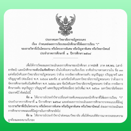 ประกาศ เรื่อง กำหนดส่งผลการเรียนของนักศึกษาที่ได้ผลการเรียน "I" ของรายวิชาที่เป็นโครงงาน หรือโครงการพิเศษ หรือปัญหาพิเศษ หรือวิทยานิพนธ์ ประจำภาคการศึกษาที่ 1/2564