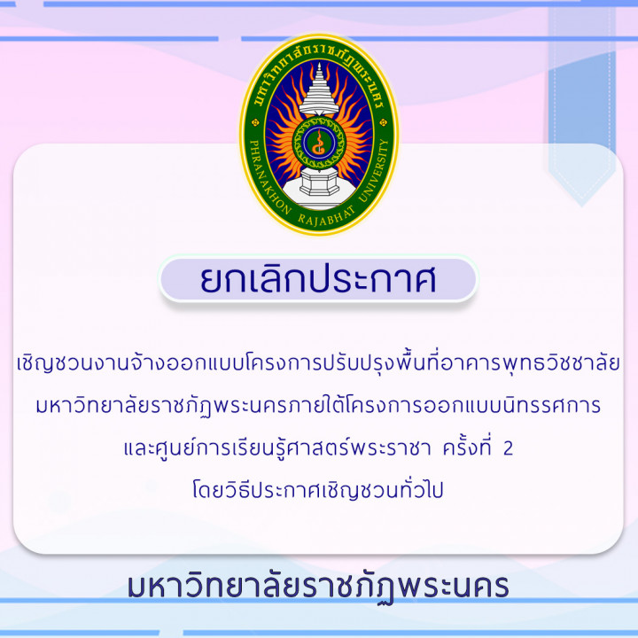 ยกเลิกประกาศเชิญชวนงานจ้างออกแบบโครงการปรับปรุงพื้นที่อาคารพุทธวิชชาลัย มหาวิทยาลัยราชภัฏพระนครภายใต้โครงการออกแบบนิทรรศการ และศูนย์การเรียนรู้ศาสตร์พระราชา ครั้งที่ 2 โดยวิธีประกาศเชิญชวนทั่วไป