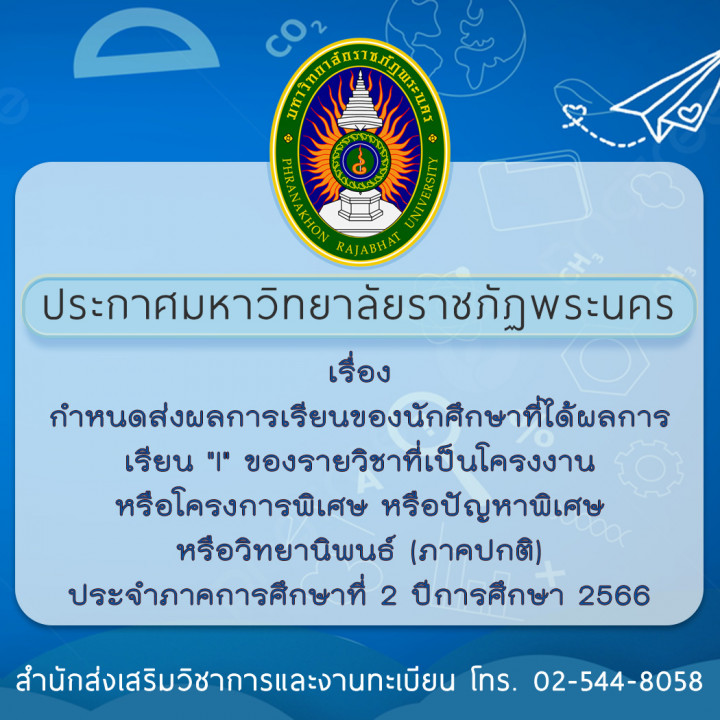 ประกาศมหาวิทยาลัยราชภัฏพระนคร เรื่อง กำหนดส่งผลการเรียนของนักศึกษาที่ได้ผลการเรียน "I" ของรายวิชาที่เป็นโครงงาน หรือโครงการพิเศษ หรือปัญหาพิเศษ หรือวิทยานิพนธ์ (ภาคปกติ) ประจำภาคการศึกษาที่ 2 ปีการศึกษา 2566