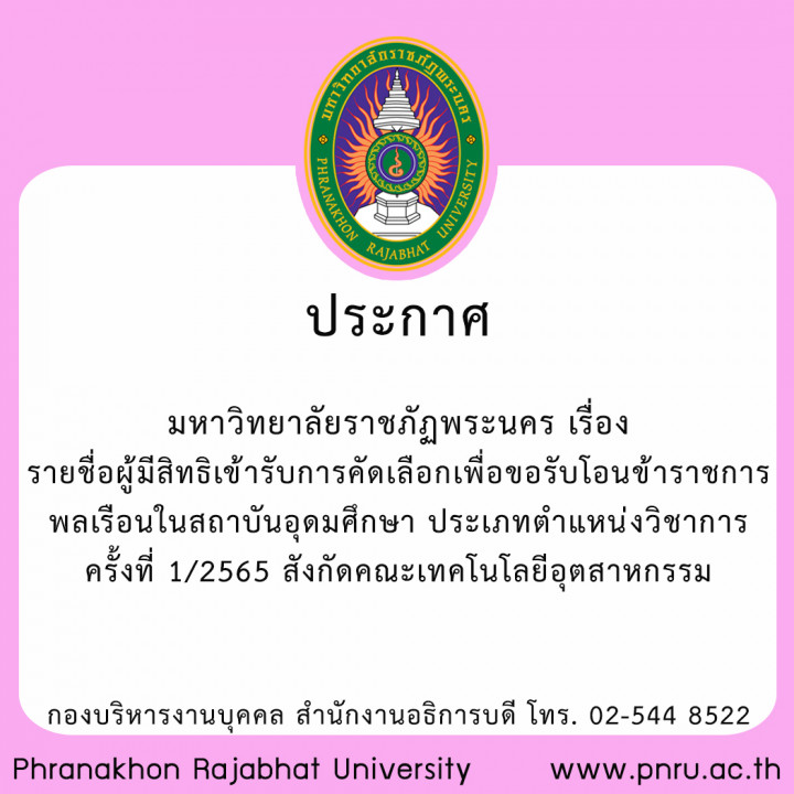 ประกาศมหาวิทยาลัยราชภัฏพระนคร เรื่อง รายชื่อผู้มีสิทธิเข้ารับการคัดเลือกเพื่อขอรับโอนข้าราชการพลเรือนในสถาบันอุดมศึกษา ประเภทตำแหน่งวิชาการ  ครั้งที่ 1/2565 สังกัดคณะเทคโนโลยีอุตสาหกรรม