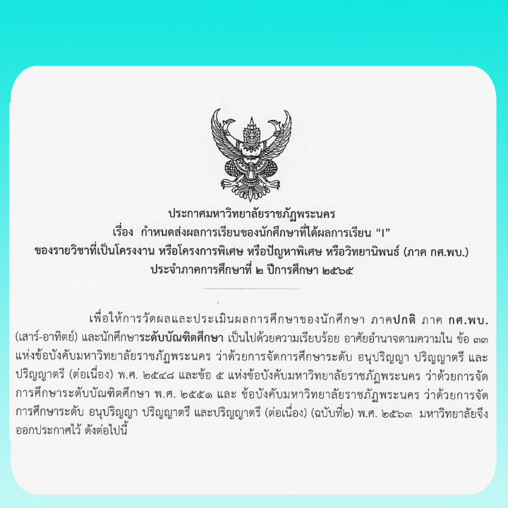 ประกาศมหาวิทยาลัยราชภัฏพระนคร เรื่อง กำหนดส่งผลการเรียนของนักศึกษาที่ได้ผลการเรียน "I" ของรายวิชาที่เป็นโครงงาน หรือโครงการพิเศษ หรือ ปัญหาพิเศษ หรือวิทยานิพนธ์ (ภาค กศ.พบ.) ประจำภาคการศึกษาที่ 2 ปีการศึกษา 2565