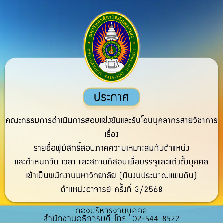 ประกาศคณะกรรมการดำเนินการสอบแข่งขันและรับโอนบุคลากรสายวิชาการ เรื่อง รายชื่อผู้มีสิทธิ์สอบภาคความเหมาะสมกับตำแหน่ง และกำหนดวัน เวลา และสถานที่สอบเพื่อบรรจุและแต่งตั้งบุคคลเข้าเป็นพนักงานมหาวิทยาลัย (เงินงบประมาณแผ่นดิน) ตำแหน่งอาจารย์ ครั้งที่ 3/2568